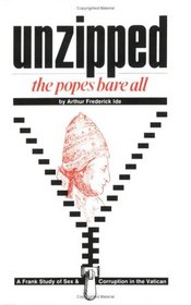 Unzipped: The Popes Bare All : A Frank Study of Sex and Corruption in the Vatican