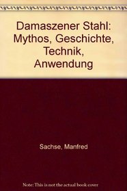 Damaszener Stahl: Mythos, Geschichte, Technik, Anwendung (German Edition)