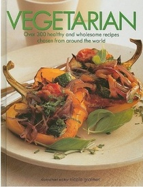 Vegetarian: Over 300 Healthy and Wholesome Recipes Chosen From Around the World