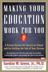 Making Your Education Work For You: A Proven System for Success in School and for Getting the Job of Your Dreams
