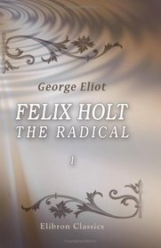 Felix Holt, the Radical: Volume 1