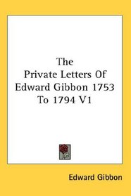 The Private Letters Of Edward Gibbon 1753 To 1794 V1