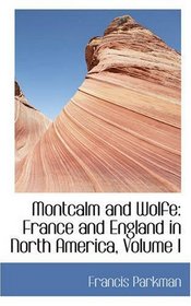 Montcalm and Wolfe: France and England in North America, Volume I
