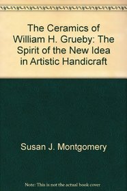 The Ceramics of William H. Grueby: The Spirit of the New Idea in Artistic Handicraft