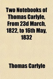 Two Notebooks of Thomas Carlyle, From 23d March, 1822, to 16th May, 1832