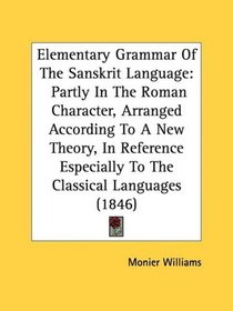 Elementary Grammar Of The Sanskrit Language: Partly In The Roman Character, Arranged According To A New Theory, In Reference Especially To The Classical Languages (1846)