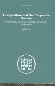Competition and the Corporate Society: British Conservatives, the state and Industry 1945-1964 (Studies in African American History and Culture)