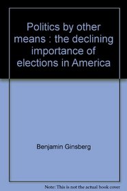 Politics by other means : the declining importance of elections in America