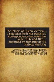 The letters of Queen Victoria : a selection from Her Majesty's correspondence between the years 1837
