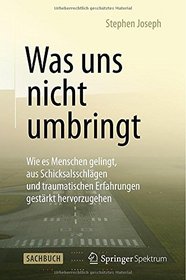 Was uns nicht umbringt: Wie es Menschen gelingt, aus Schicksalsschlgen und traumatischen Erfahrungen gestrkt hervorzugehen (German Edition)