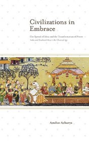 Civilizations in Embrace: The Spread of Ideas and the Transformation of Power; India and Southeast Asia in the Classical Age