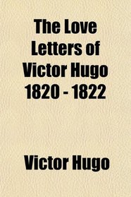 The Love Letters of Victor Hugo 1820 - 1822