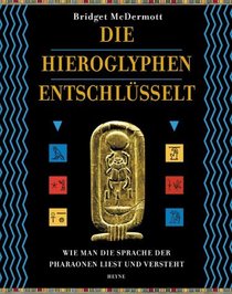 Die Hieroglyphen entschlüsselt. Wie man die Sprache der Pharaonen liest und versteht.