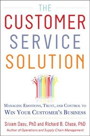 The Customer Service Solution: Managing Emotions, Trust, and Control to Win Your Customer?s Business
