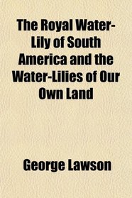 The Royal Water-Lily of South America and the Water-Lilies of Our Own Land