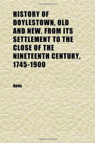History of Doylestown, Old and New. From Its Settlement to the Close of the Nineteenth Century, 1745-1900