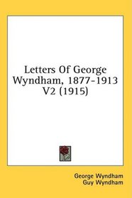 Letters Of George Wyndham, 1877-1913 V2 (1915)