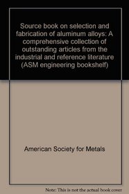 Source book on selection and fabrication of aluminum alloys: A comprehensive collection of outstanding articles from the industrial and reference literature (ASM engineering bookshelf)
