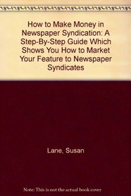 How to Make Money in Newspaper Syndication: A Step-By-Step Guide Which Shows You How to Market Your Feature to Newspaper Syndicates