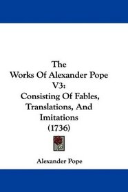 The Works Of Alexander Pope V3: Consisting Of Fables, Translations, And Imitations (1736)