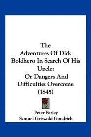 The Adventures Of Dick Boldhero In Search Of His Uncle: Or Dangers And Difficulties Overcome (1845)