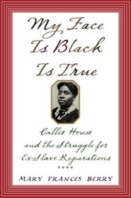 My Face Is Black Is True : Callie House and the Struggle for Ex-Slave Reparations
