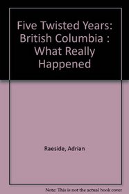 Five Twisted Years: British Columbia : What Really Happened