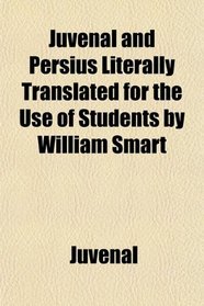 Juvenal and Persius Literally Translated for the Use of Students by William Smart