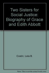 Two Sisters for Social Justice: A Biography of Grace and Edith Abbott