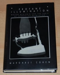 Profane Illumination: Walter Benjamin and the Paris of Surrealist Revolution (Weimar and Now : German Cultural Criticism, Vol 5)