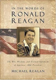 In the Words of Ronald Reagan : The Wit, Wisdom, and Eternal Optimism of America's 40th President