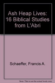 Ash Heap Lives: 16 Biblical Studies from L'Abri