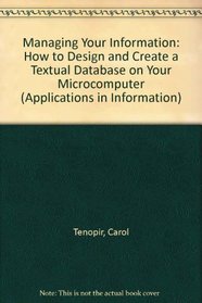 Managing Your Information: How to Design and Create a Textual Database on Your Microcomputer (Applications in Information Management and Technology)