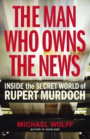 MAN WHO OWNS THE NEWS: INSIDE THE SECRET WORLD OF RUPERT MURDOCH