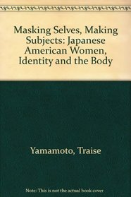 Masking Selves, Making Subjects: Japanese American Women, Identity, and the Body