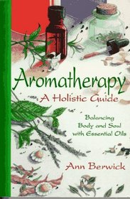 Holistic Aromatherapy: Balance the Body and the Soul with Essential Oils