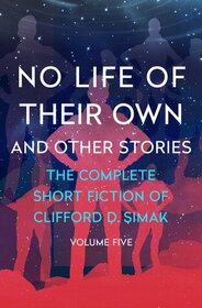 No Life of Their Own: And Other Stories (Complete Short Fiction of Clifford D. Simak, Vol 5)