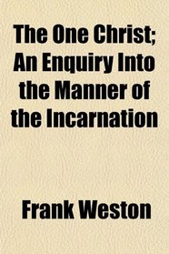 The One Christ; An Enquiry Into the Manner of the Incarnation