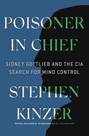 Poisoner in Chief: Sidney Gottlieb and the CIA Search for Mind Control