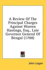 A Review Of The Principal Charges Against Warren Hastings, Esq., Late Governor General Of Bengal (1788)