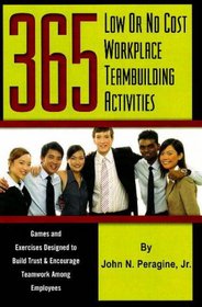 365 Low or No Cost Workplace Teambuilding Activities: Games and Exercises Designed to Build Trust & Encourage Teamwork Among Employees
