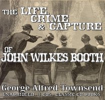 The Life, Crime and Capture of John Wilkes Booth