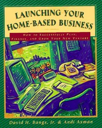 Launching Your Home-Based Business: How to Successfully Plan, Finance and Grow Your New Venture