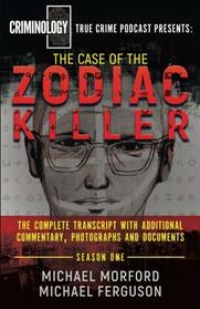 The Case Of The Zodiac Killer: The Complete Transcript With Additional Commentary, Photographs And Documents (Criminology Podcast) (Volume 1)