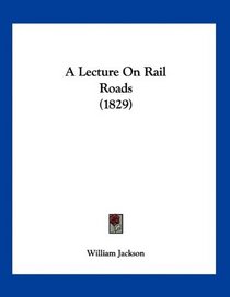 A Lecture On Rail Roads (1829)