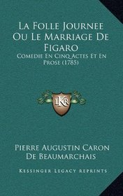 La Folle Journee Ou Le Marriage De Figaro: Comedie En Cinq Actes Et En Prose (1785)