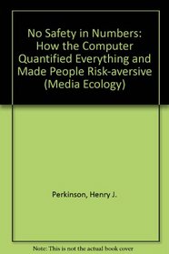 No Safety in Numbers: How the Computer Quantified Everything and Made People Risk-Aversive (The Hampton Press Communication Series. Media Ecology)