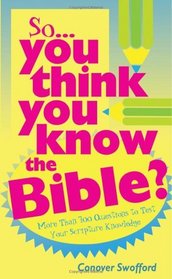 So You Think You Know the Bible?: More Than 700 Questions to Test Your Scripture Knowledge