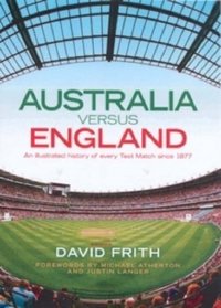 England Versus Australia: An Illustrated History of Every Test Match Since 1877