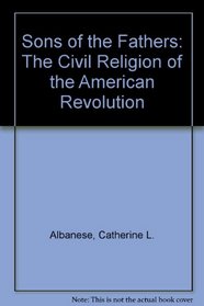 Sons of the Fathers: The Civil Religion of the American Revolution